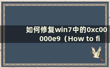 如何修复win7中的0xc00000e9（How to fix0xc0000001 in win7）